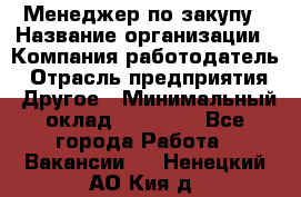 Менеджер по закупу › Название организации ­ Компания-работодатель › Отрасль предприятия ­ Другое › Минимальный оклад ­ 30 000 - Все города Работа » Вакансии   . Ненецкий АО,Кия д.